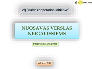 NUOSAVAS VERSLAS
NEĮGALIESIEMS
Pagrindiniai žingsniai
Vilnius, 2017
VšĮ “Baltic cooperation initiative”
 