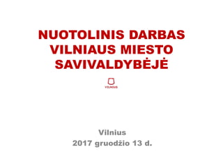 NUOTOLINIS DARBAS
VILNIAUS MIESTO
SAVIVALDYBĖJĖ
Vilnius
2017 gruodžio 13 d.
 