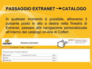 PASSAGGIO EXTRANET                CATALOGO

In qualsiasi momento è possibile, attraverso il
pulsante posto in alto a destra nella finestra di
Extranet, passare alla navigazione personalizzata
all’interno del catalogo on-line di Colfert.
 