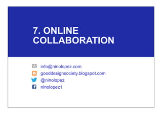 7. ONLINE
COLLABORATION
info@ninolopez.com
gooddesignsociety.blogspot.com
@ninolopez
ninolopez1
 