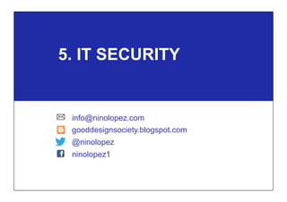 5. IT SECURITY
info@ninolopez.com
gooddesignsociety.blogspot.com
@ninolopez
ninolopez1
 