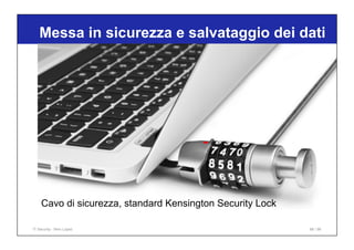 Cavo di sicurezza, standard Kensington Security Lock
Messa in sicurezza e salvataggio dei dati
IT Security - Nino Lopez 86...