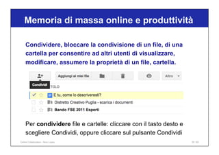 Memoria di massa online e produttività
35 / 65
Condividere, bloccare la condivisione di un file, di una
cartella per consentire ad altri utenti di visualizzare,
modificare, assumere la proprietà di un file, cartella.
Per condividere file e cartelle: cliccare con il tasto desto e
scegliere Condividi, oppure cliccare sul pulsante Condividi
Online Collaboration - Nino Lopez
 