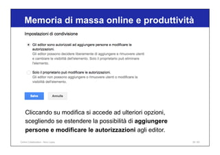Memoria di massa online e produttività
38 / 65
Cliccando su modifica si accede ad ulteriori opzioni,
scegliendo se estendere la possibilità di aggiungere
persone e modificare le autorizzazioni agli editor.
Online Collaboration - Nino Lopez
 