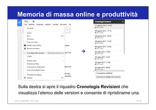 Memoria di massa online e produttività
40 / 65
Sulla destra si apre il riquadro Cronologia Revisioni che
visualizza l’elenco delle versioni e consente di ripristinarne una.
à
Online Collaboration - Nino Lopez
 