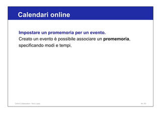 Calendari online
44 / 65
Impostare un promemoria per un evento.
Creato un evento è possibile associare un promemoria,
specificando modi e tempi.
Online Collaboration - Nino Lopez
 