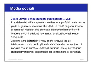 Media sociali
59 / 65
Usare un wiki per aggiungere o aggiornare... (2/2)
Il modello wikipedia è spesso considerato superfi...