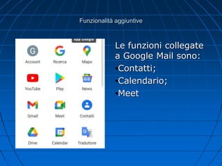 Funzionalità aggiuntive
Le funzioni collegate
a Google Mail sono:
•Contatti;
•Calendario;
•Meet
 