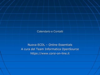 Calendario e Contatti
Nuova ECDL – Online Essentials
A cura del Team Informatica OpenSource
https://www.corsi-on-line.it
 