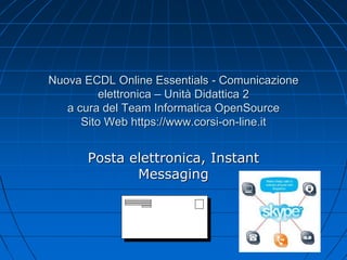 Nuova ECDL Online Essentials - Comunicazione
elettronica – Unità Didattica 2
a cura del Team Informatica OpenSource
Sito Web https://www.corsi-on-line.it
Posta elettronica, Instant
Messaging
 