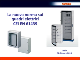 La nuova norma sui 
quadri elettrici
CEI EN 61439
Desio
21 Ottobre 2010
 