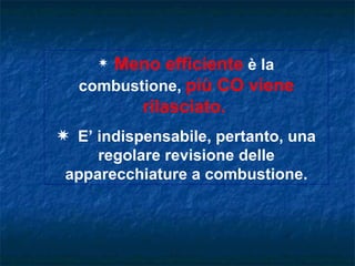 Meno efficiente è la
     P

  combustione, più CO viene
         rilasciato.
P E’ indispensabile, pertanto, una
     regolare revisione delle
 apparecchiature a combustione.
 