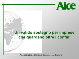 Associazione Italiana Commercio Estero
Un valido sostegno per imprese
che guardano oltre i confini
 