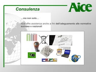 Consulenza
…ma non solo…
Aice offre assistenza anche ai fini dell’adeguamento alle normative
europee e nazionali
 
