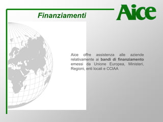 Finanziamenti
Aice offre assistenza alle aziende
relativamente ai bandi di finanziamento
emessi da Unione Europea, Ministeri,
Regioni, enti locali e CCIAA
 