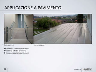 APPLICAZIONE A PAVIMENTO
► Planarità e spessore costante
► Estetica (effetto continuo)
► Personalizzazione dei formati
Scale e pavimenti Pavimento interno
2014 vers. 0212
Pavimento esterno
 