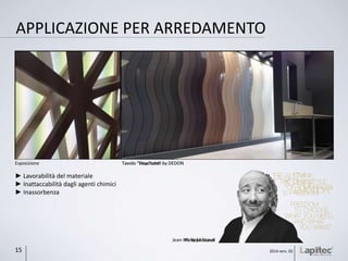 APPLICAZIONE PER ARREDAMENTO
► Lavorabilità del materiale
► Inattaccabilità dagli agenti chimici
► Inassorbenza
Esposizione Tavolo “Playstone” by DEDON
Philippe Starck
2014 vers. 0215
Tavolo “Seax”table by DEDON
Jean-Marie Massaud
 