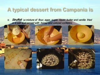  Struffoli (a mixture of flour, eggs, sugar, liquor, butter and vanilla fried
in a pan and served with honey and colored confettini.
 