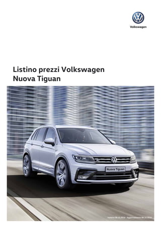Listino prezzi Volkswagen
Nuova Tiguan
Validità 08.10.2016 - Aggiornamento 08.10.2016
 