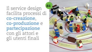 Il service design facilitaprocessidi co-creazione, 
co-produzionee partecipazionecon gliattorie 
gliutentifinali 
#4  