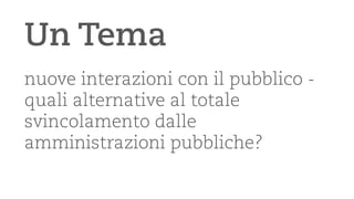 Un Tema 
nuove interazioni con il pubblico - quali alternative al totale svincolamento dalle amministrazioni pubbliche?  