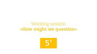 Workingsession 
«How mightwequestion» 
5’  