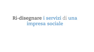 Ri-disegnare i servizidi una impresa sociale  