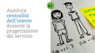Assolutacentralitàdell’utentedurantela progettazionedel servizio 
#3  