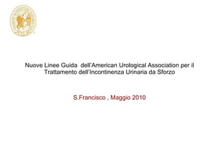 Nuove Linee Guida  dell’American Urological Association per il Trattamento dell’Incontinenza Urinaria da Sforzo S.Francisco , Maggio 2010 