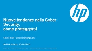 © Copyright 2013 Hewlett-Packard Development Company, L.P. The information contained herein is subject to change without notice.
NuovetendenzenellaCyberSecurity,
comeproteggersi
SMAU Milano, 23/10/2015
 