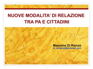 NUOVE MODALITA’ DI RELAZIONE  TRA PA E CITTADINI Massimo Di Rienzo m [email_address] 