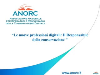 www.anorc.it
"Le nuove professioni digitali: Il Responsabile
della conservazione "
 