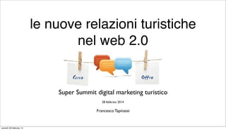 le nuove relazioni turistiche
nel web 2.0

Super Summit digital marketing turistico
28 febbraio 2014

Francesco Tapinassi

venerdì 28 febbraio 14

 