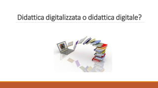 Didattica digitalizzata o didattica digitale?
 
