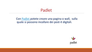 Padlet
Con Padlet potete creare una pagina o wall, sulla
quale si possono incollare dei post-it digitali.
 