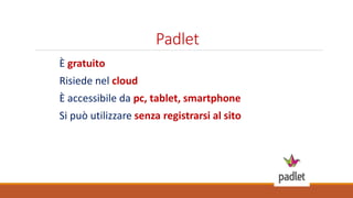 Padlet
È gratuito
Risiede nel cloud
È accessibile da pc, tablet, smartphone
Si può utilizzare senza registrarsi al sito
 