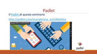 Padlet
Il Padlet di questo seminario
http://padlet.com/mariateresa_as1/didattica
 