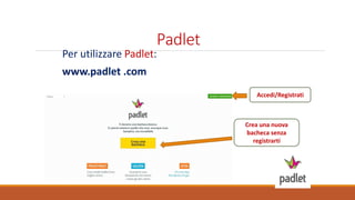 Padlet
Per utilizzare Padlet:
www.padlet .com
Accedi/Registrati
Crea una nuova
bacheca senza
registrarti
 