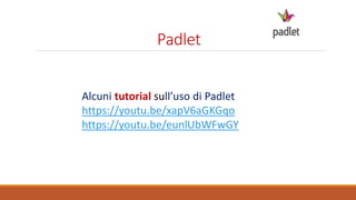Padlet
Alcuni tutorial sull’uso di Padlet
https://youtu.be/xapV6aGKGqo
https://youtu.be/eunlUbWFwGY
 
