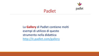 Padlet
La Gallery di Padlet contiene molti
esempi di utilizzo di questo
strumento nella didattica
http://it.padlet.com/gallery
 