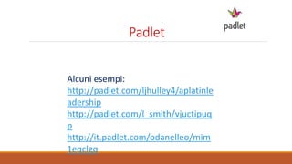 Padlet
Alcuni esempi:
http://padlet.com/ljhulley4/aplatinle
adership
http://padlet.com/l_smith/vjuctipuq
p
http://it.padlet.com/odanelleo/mim
1eqclgq
 