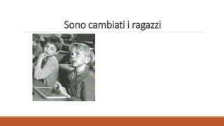Sono cambiati i ragazzi
 