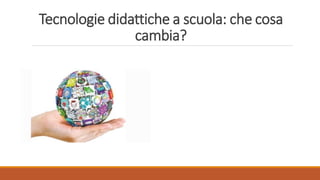 Tecnologie didattiche a scuola: che cosa
cambia?
 
