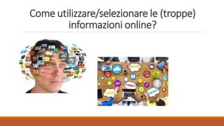 Come utilizzare/selezionare le (troppe)
informazioni online?
 