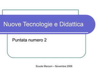 Nuove Tecnologie e Didattica Puntata numero 2 Scuola Marconi – Novembre 2006 