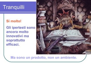 Tranquilli Si molto! Gli ipertesti sono ancora molto innovativi ma soprattutto  efficaci. Ma sono un prodotto, non un ambiente. 