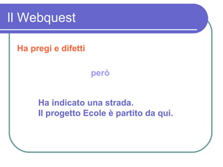 Il Webquest Ha pregi e difetti però Ha indicato una strada. Il progetto Ecole è partito da qui. 