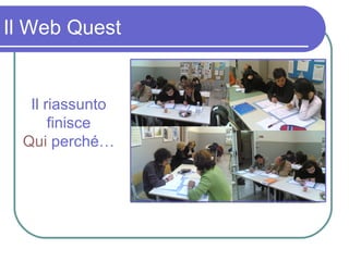 Il Web Quest Il riassunto finisce Qui  perché… 
