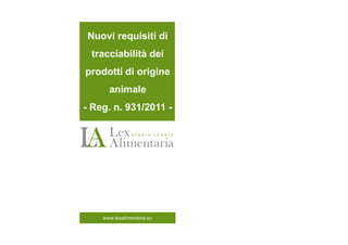Nuovi requisiti di
 tracciabilità dei
prodotti di origine
       animale
- Reg. n. 931/2011 -




    www.lexalimentaria.eu
   www.lexalimentraia.eu
 