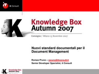 Nuovi standard documentali per il
Document Management

Romeo Pruno – rpruno@itconsult.it
Senior Developer Specialist, it Consult